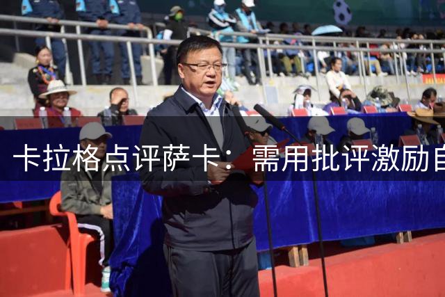 卡拉格点评萨卡：需用批评激励自我，冲击更高目标
